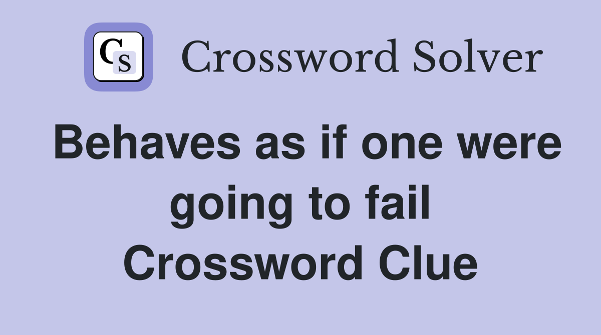 Behaves as if one were going to fail Crossword Clue