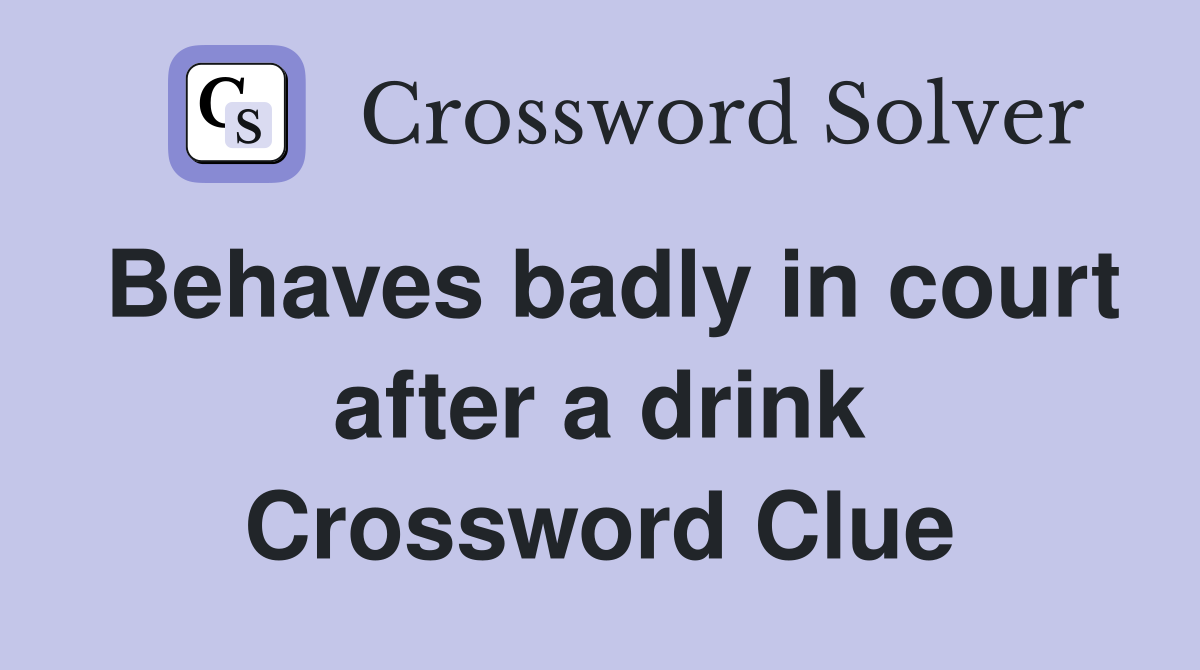 Behaves badly in court after a drink Crossword Clue