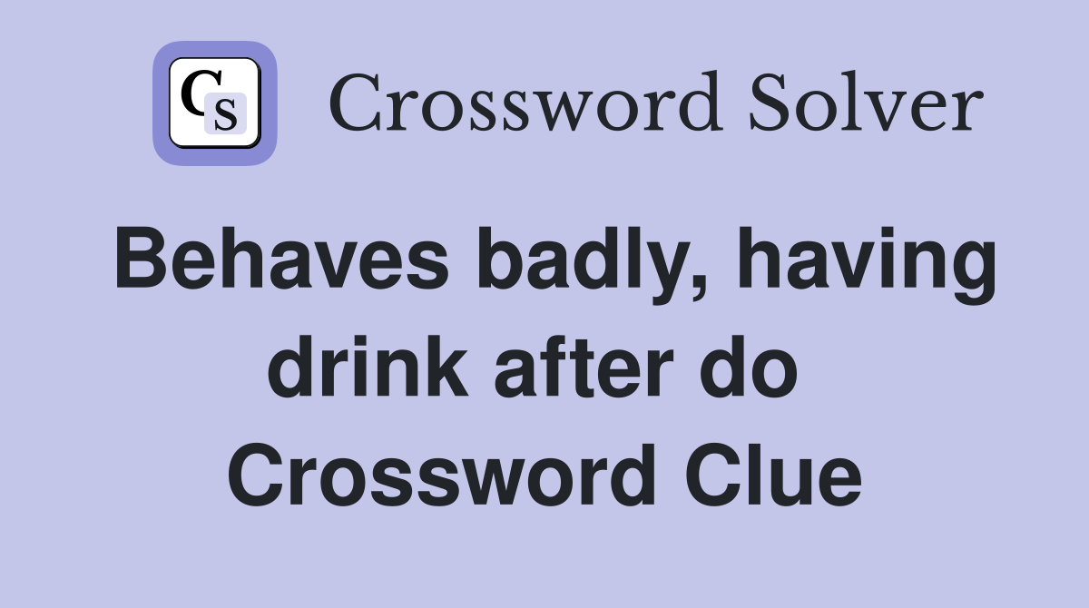 Behaves badly, having drink after do  Crossword Clue