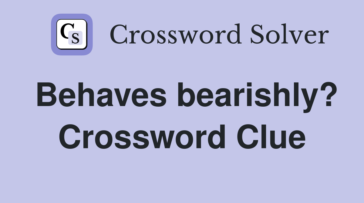 Behaves bearishly? Crossword Clue