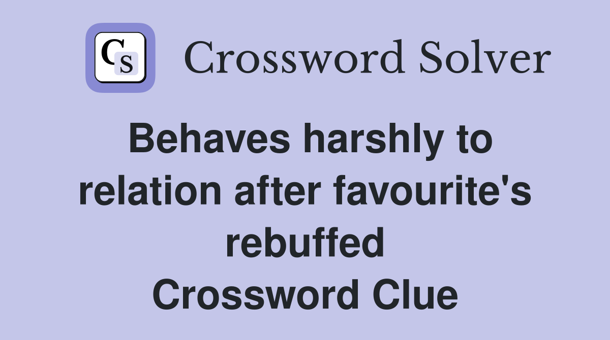 Behaves harshly to relation after favourite's rebuffed Crossword Clue