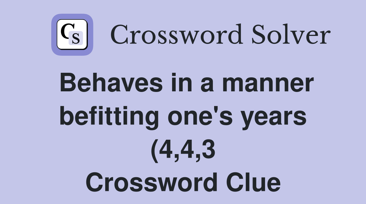 Behaves in a manner befitting one #39 s years (4 4 3) Crossword Clue Behaves in a manner befitting one #39 s years (4 4 3) Crossword Clue