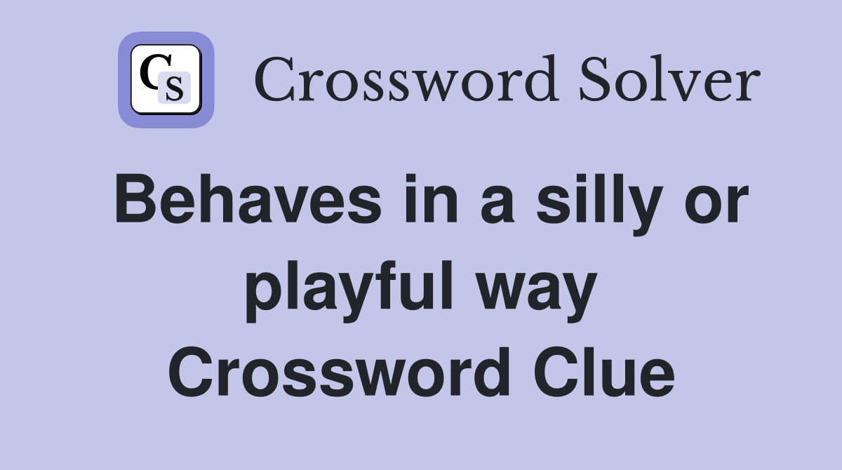 Behaves in a silly or playful way Crossword Clue