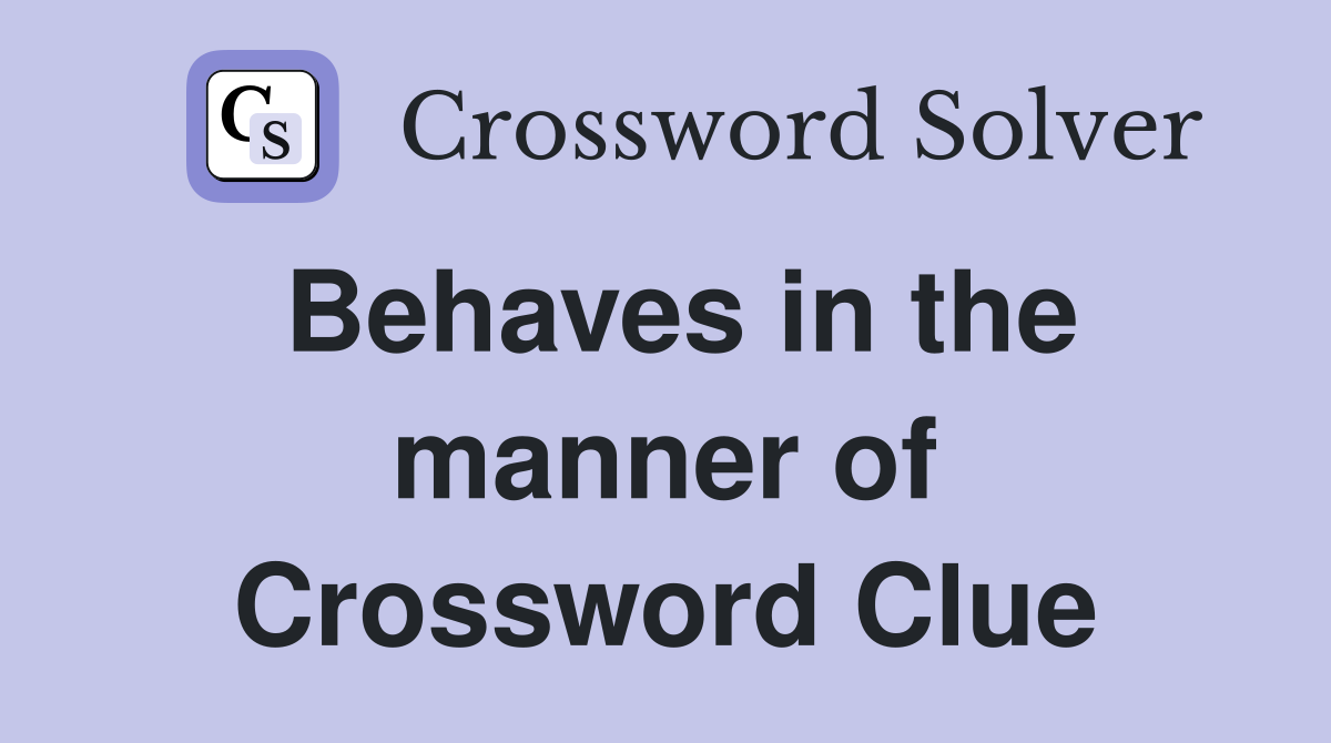 Behaves in the manner of Crossword Clue
