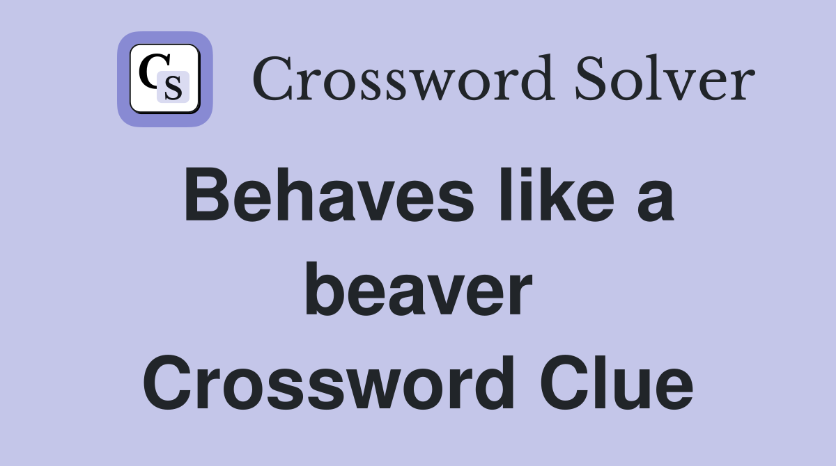 Behaves like a beaver Crossword Clue
