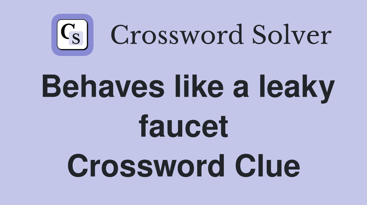 Behaves like a leaky faucet Crossword Clue