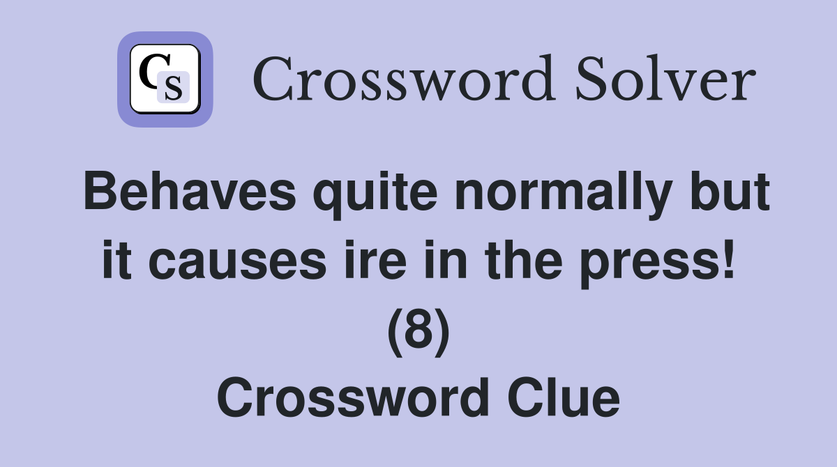 Behaves quite normally but it causes ire in the press! (8) Crossword Clue