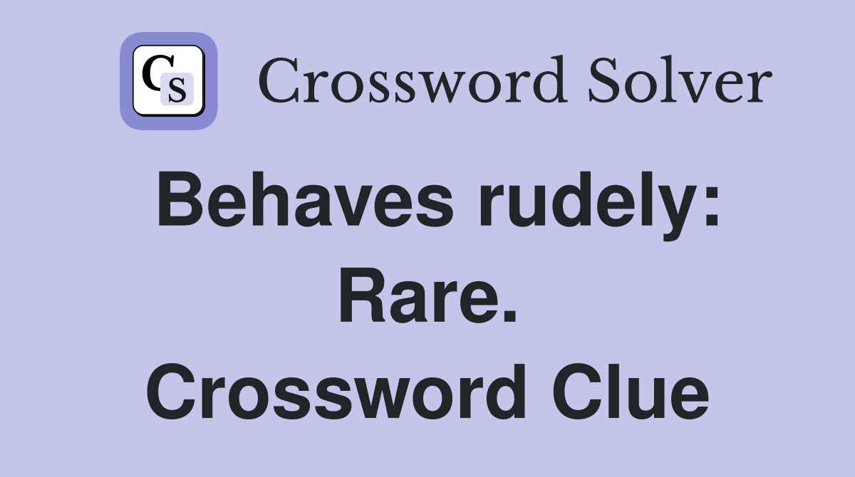 Behaves rudely: Rare. Crossword Clue