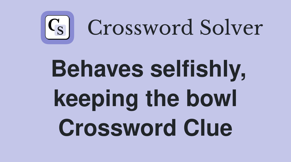 Behaves selfishly, keeping the bowl Crossword Clue