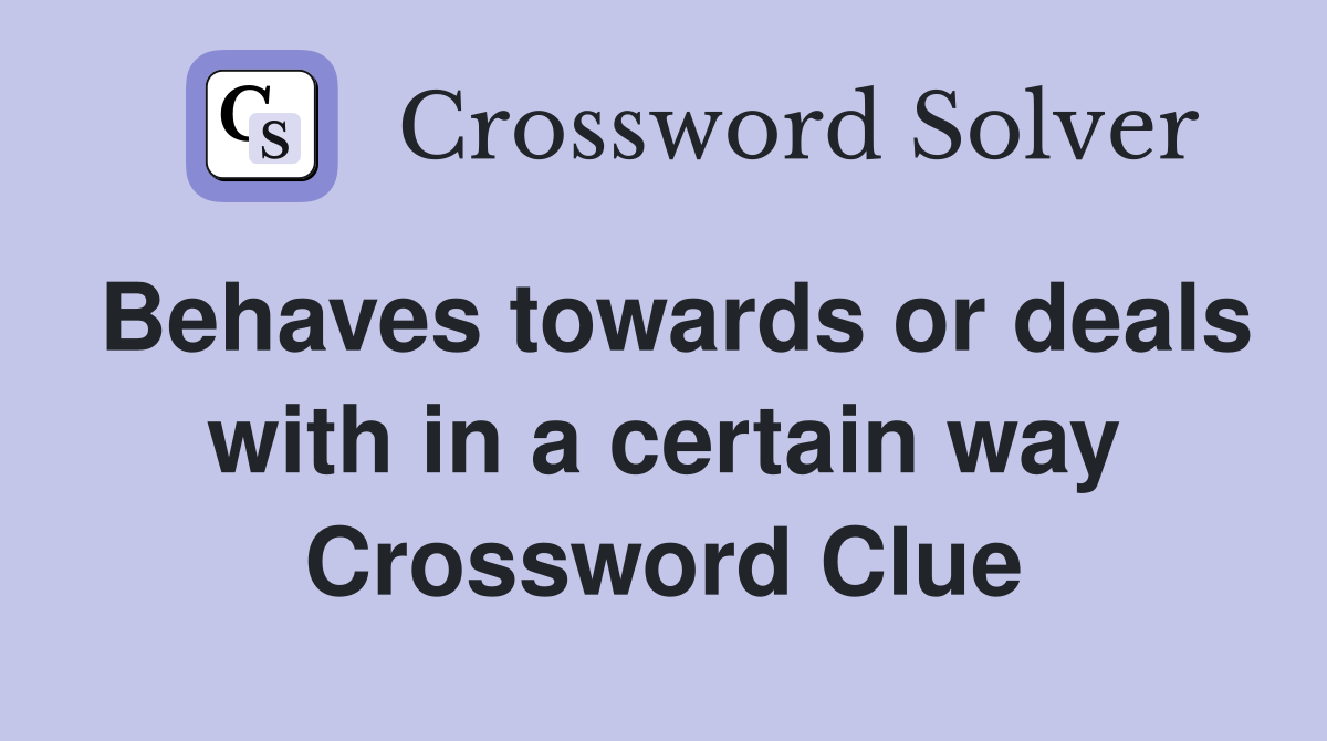 Behaves towards or deals with in a certain way Crossword Clue
