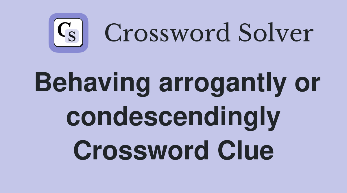 Behaving arrogantly or condescendingly Crossword Clue