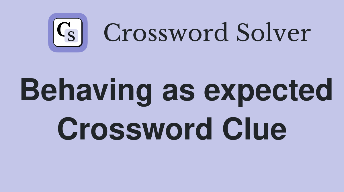 Behaving as expected Crossword Clue