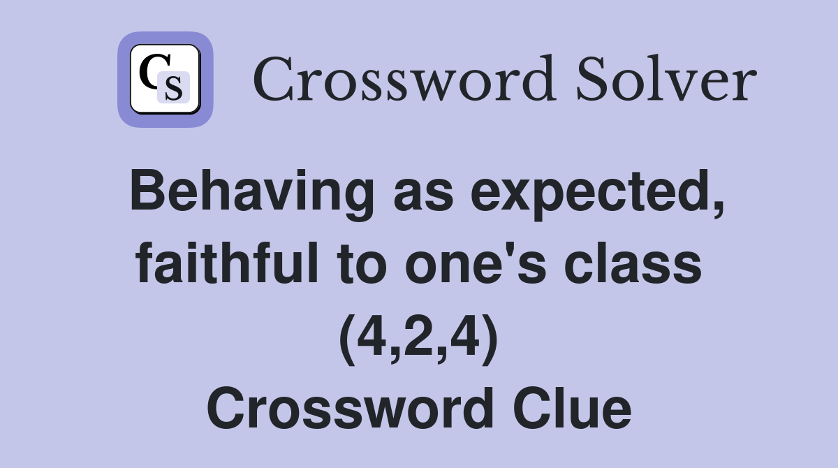 Behaving as expected, faithful to one's class (4,2,4) Crossword Clue