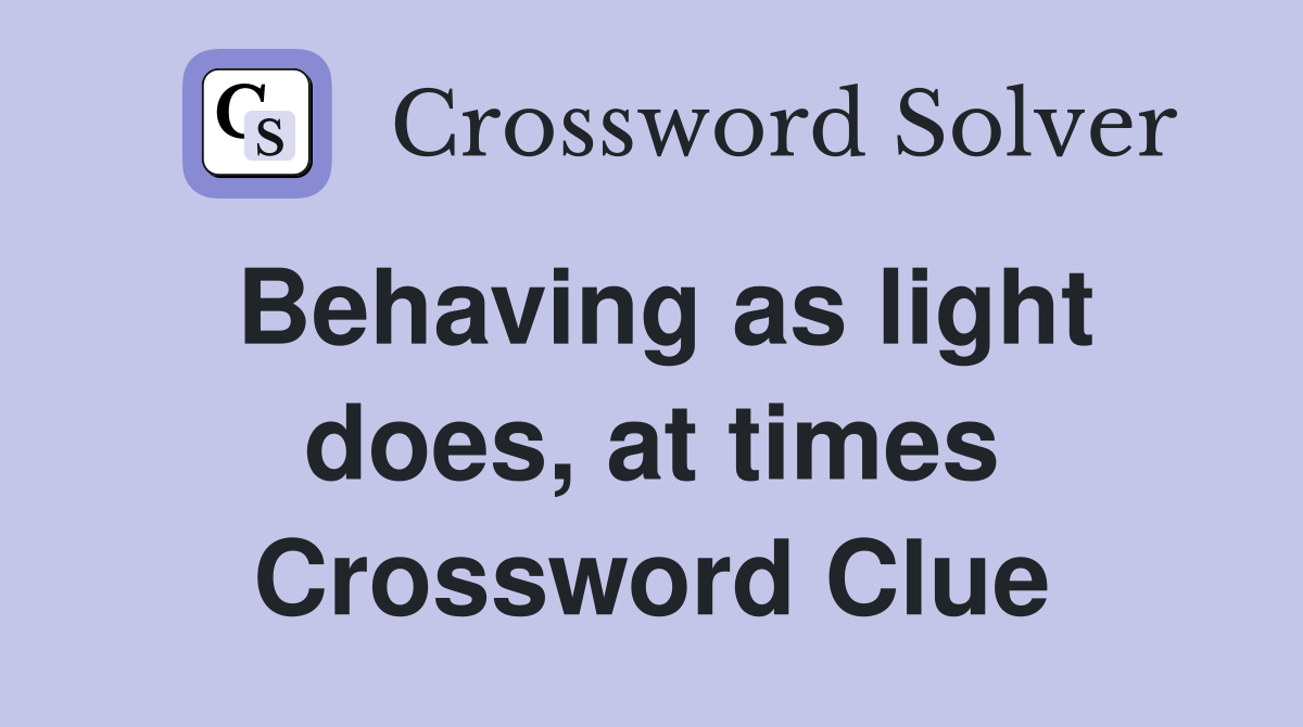 Behaving as light does, at times Crossword Clue
