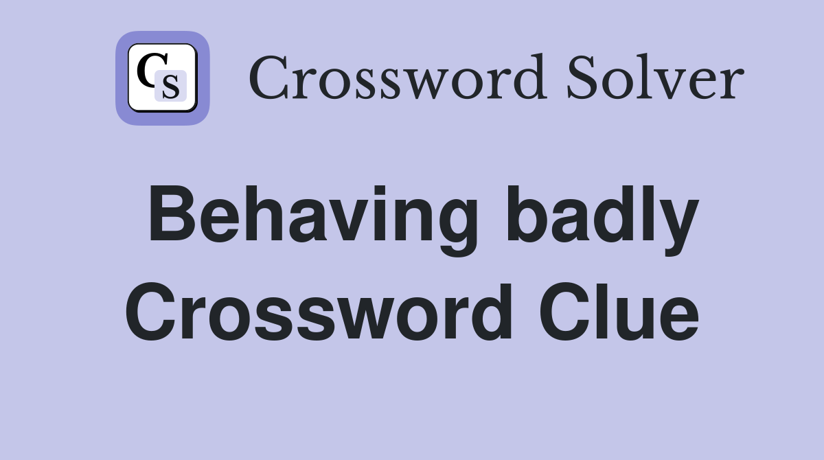 Behaving badly Crossword Clue