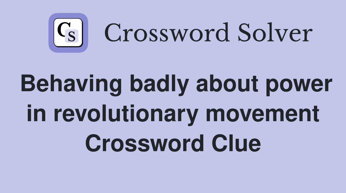 Behaving badly about power in revolutionary movement Crossword Clue