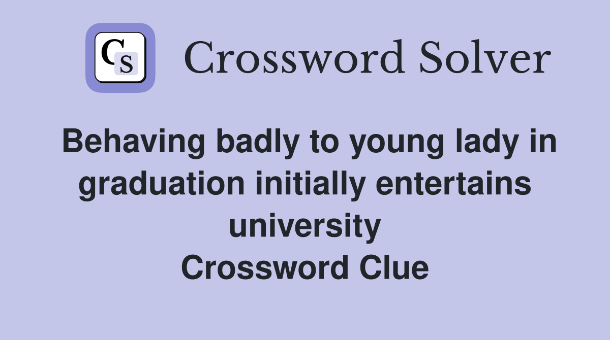 Behaving badly to young lady in graduation initially entertains university Crossword Clue