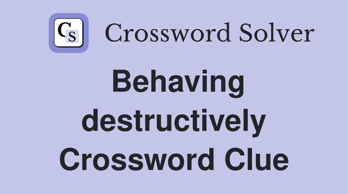 Behaving destructively Crossword Clue