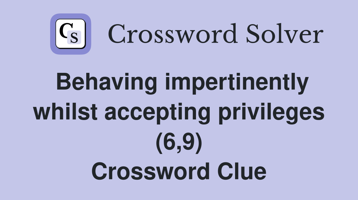 Behaving impertinently whilst accepting privileges (6,9) Crossword Clue