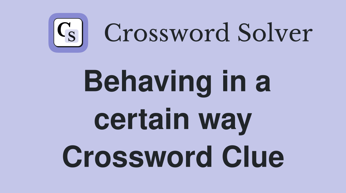 Behaving in a certain way Crossword Clue