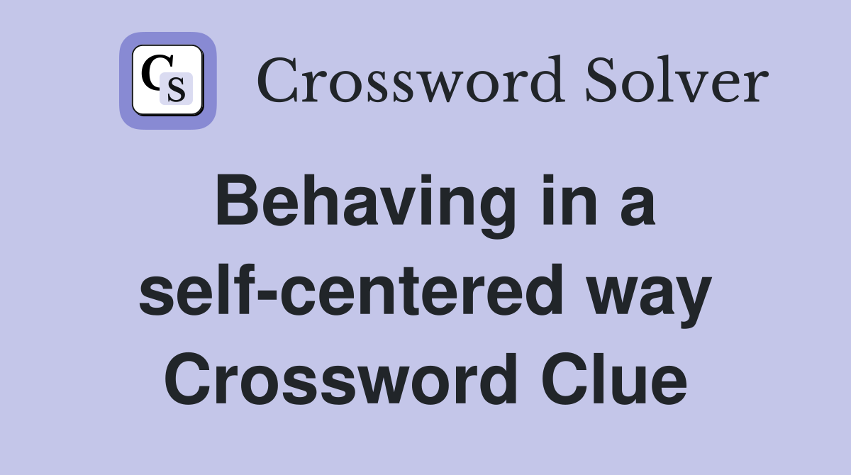 Behaving in a self-centered way Crossword Clue