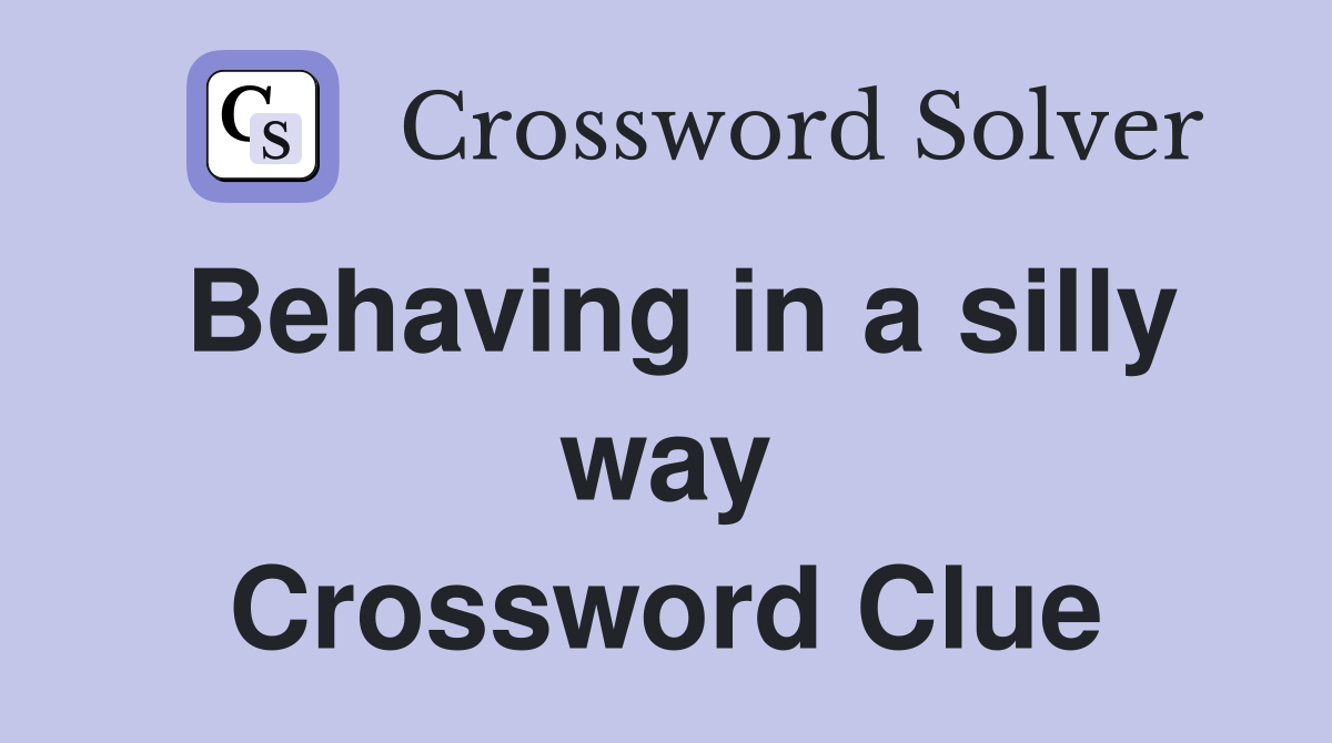 Behaving in a silly way Crossword Clue