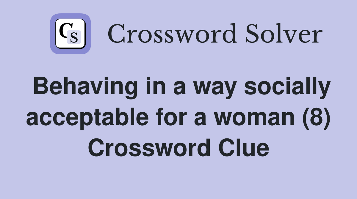 Behaving in a way socially acceptable for a woman (8) Crossword Clue