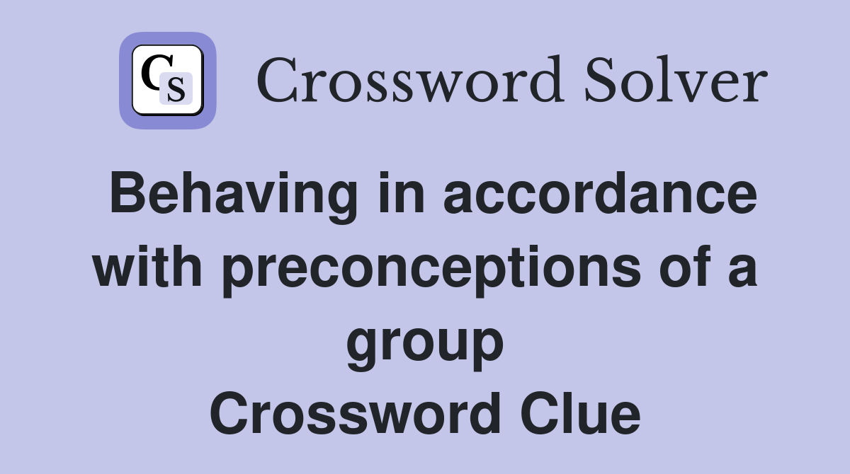 Behaving in accordance with preconceptions of a group Crossword Clue