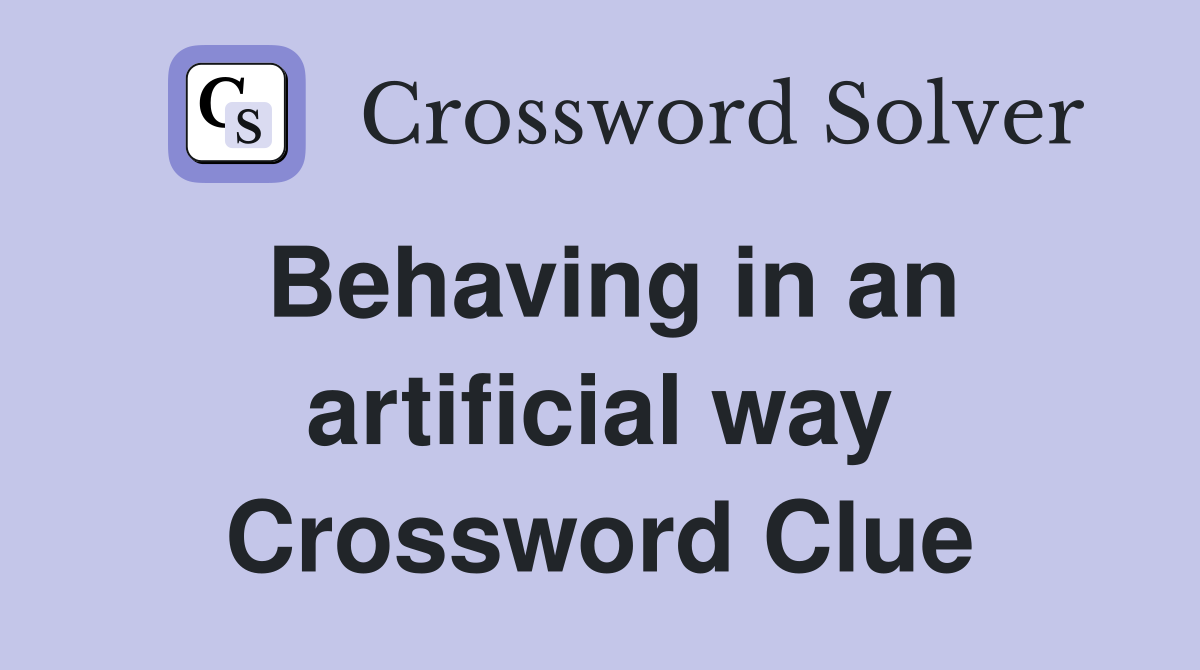 Behaving in an artificial way Crossword Clue