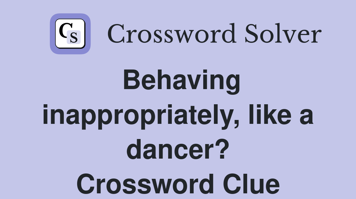 Behaving inappropriately, like a dancer? Crossword Clue