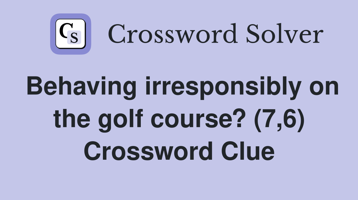 Behaving irresponsibly on the golf course? (7,6) Crossword Clue