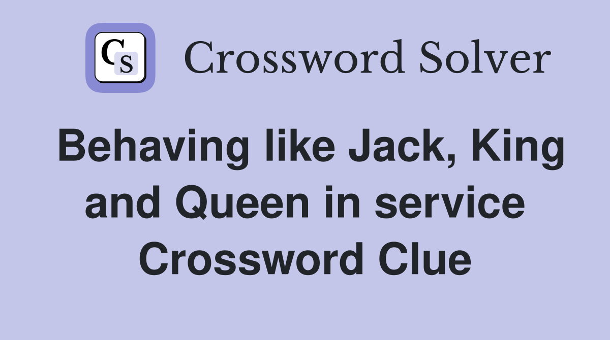Behaving like Jack, King and Queen in service Crossword Clue