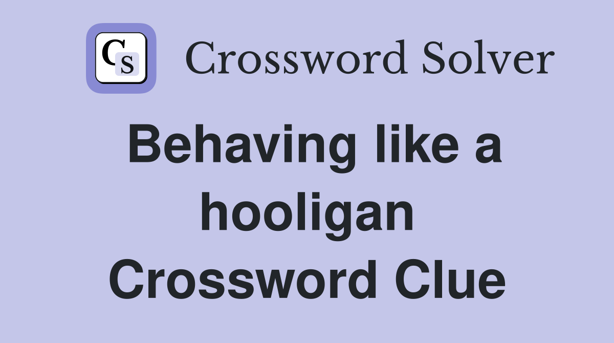 Behaving like a hooligan Crossword Clue