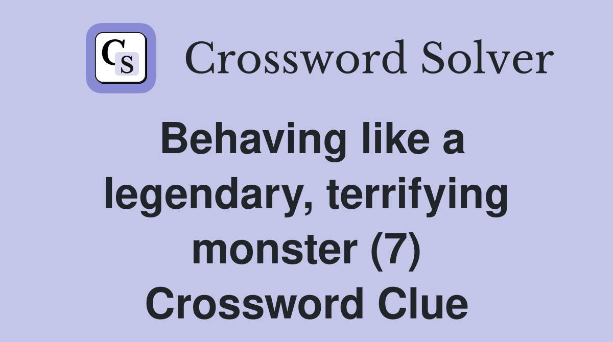 Behaving like a legendary, terrifying monster (7) Crossword Clue