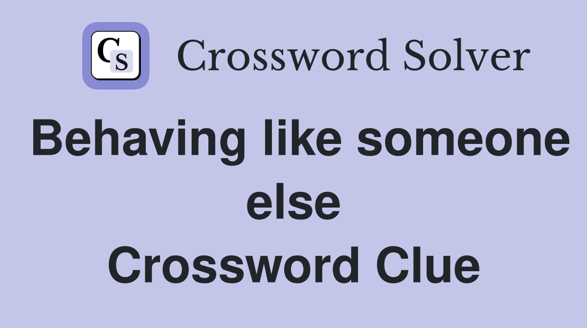 Behaving like someone else Crossword Clue