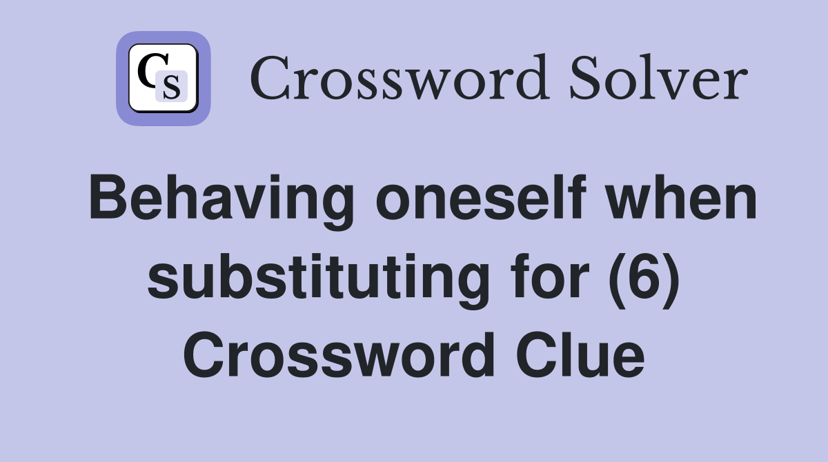 Behaving oneself when substituting for (6) Crossword Clue