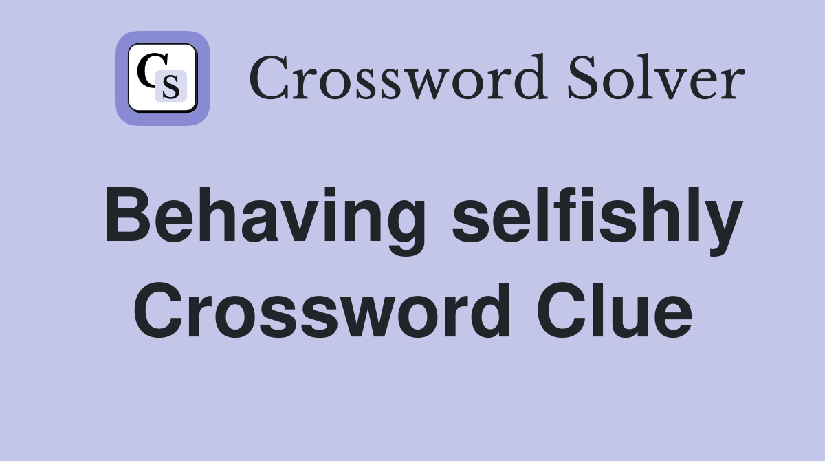 Behaving selfishly Crossword Clue