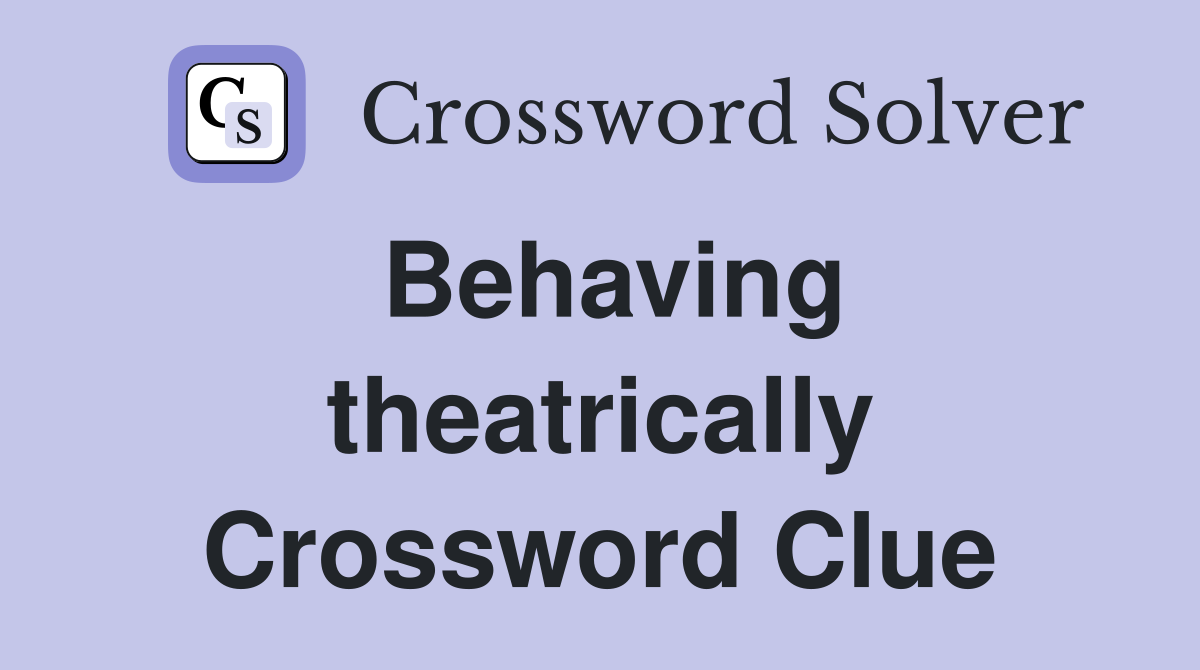 Behaving theatrically Crossword Clue