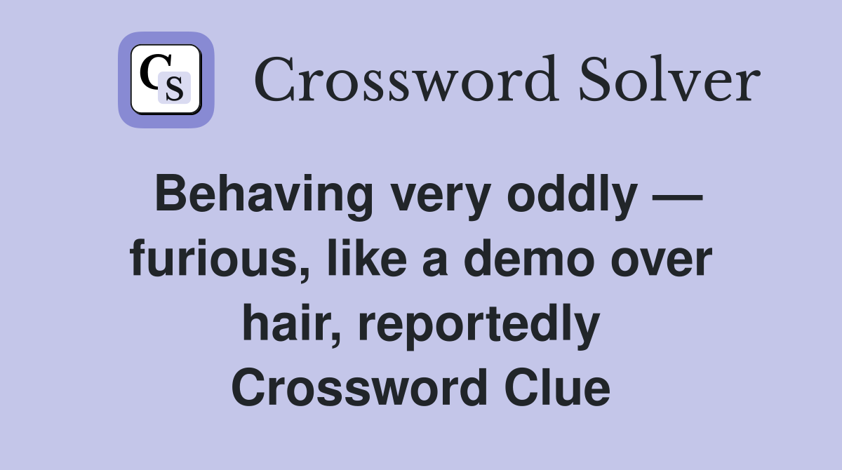 Behaving very oddly — furious, like a demo over hair, reportedly Crossword Clue