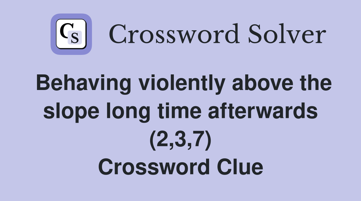 Behaving violently above the slope long time afterwards (2,3,7) Crossword Clue