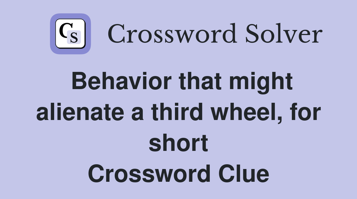 Behavior that might alienate a third wheel, for short Crossword Clue