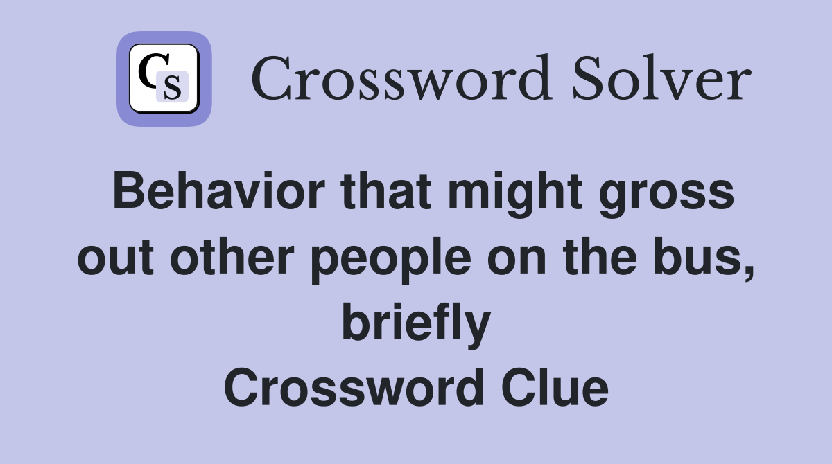 Behavior that might gross out other people on the bus, briefly Crossword Clue