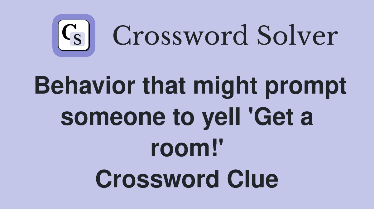 Behavior that might prompt someone to yell 'Get a room!' Crossword Clue