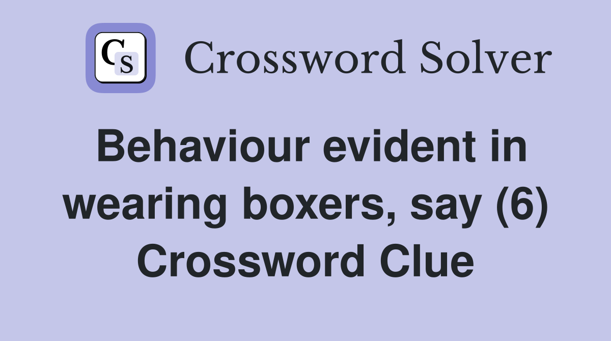 Behaviour evident in wearing boxers, say (6) Crossword Clue