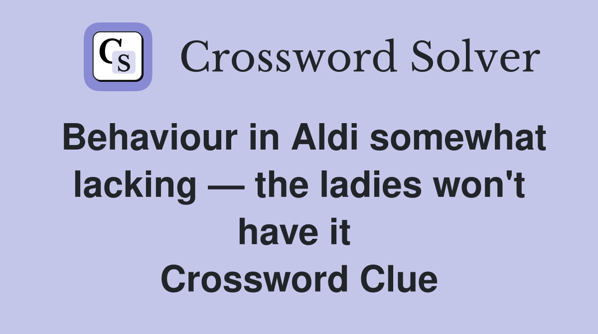 Behaviour in Aldi somewhat lacking — the ladies won't have it  Crossword Clue