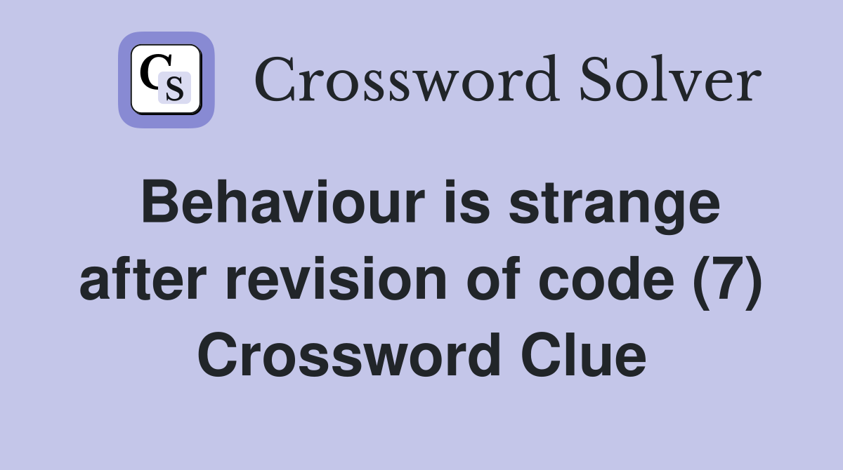 Behaviour is strange after revision of code (7) Crossword Clue