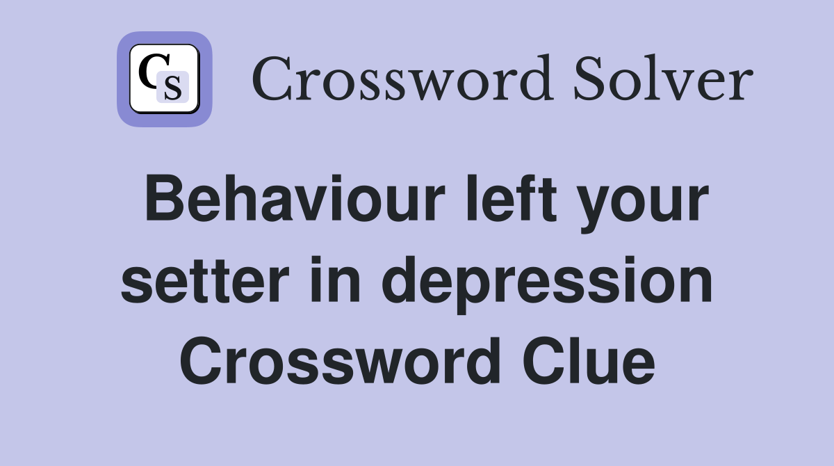 Behaviour left your setter in depression Crossword Clue