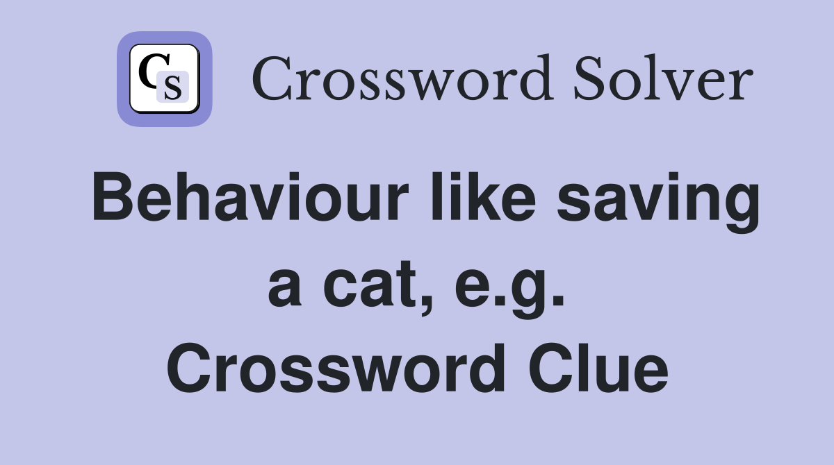 Behaviour like saving a cat, e.g. Crossword Clue