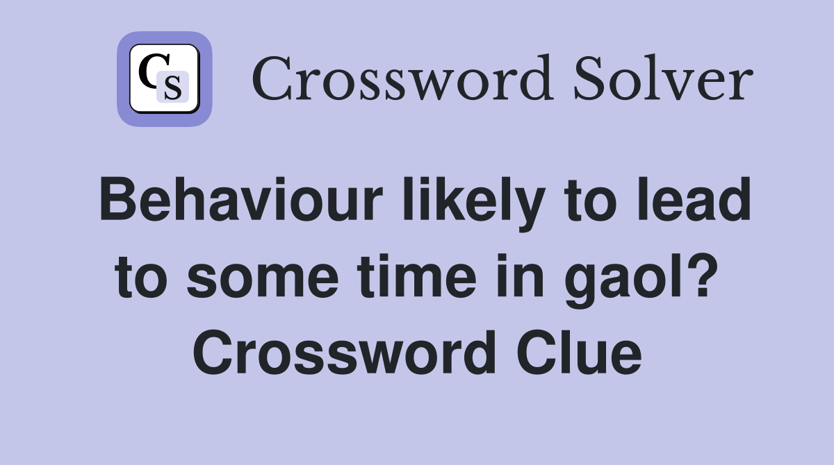 Behaviour likely to lead to some time in gaol? Crossword Clue