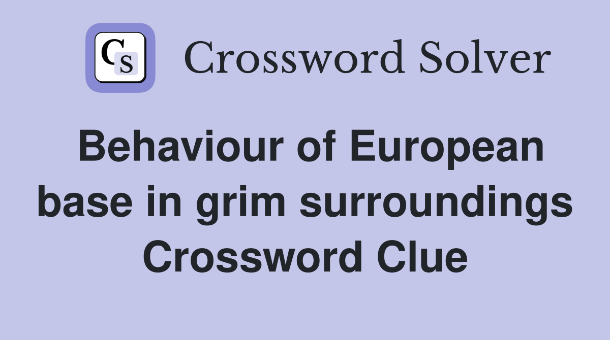 Behaviour of European base in grim surroundings Crossword Clue